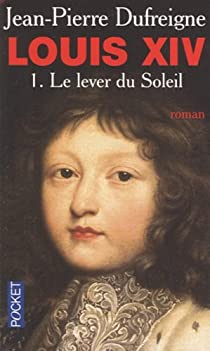 Louis XIV, Tome 1 : Le lever du soleil 1637-1661 par Jean-Pierre Dufreigne
