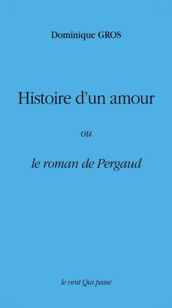 Histoire d'un amour, le roman de Pergaud par Dominique Gros