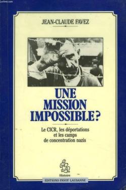 Une mission impossible ? Le CICR, les dportations et les camps de concentration nazis par Jean-Claude Favez