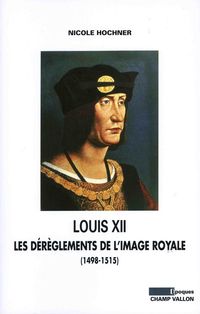 Louis XII : Les drglements de l'image royale (1498-1515) par Nicole Hochner