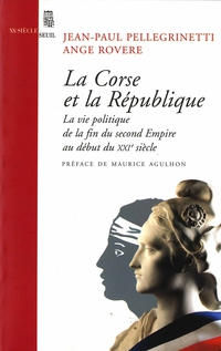 La Corse et la Rpublique : Vie politique, de la fin du Second Empire au dbut du XXIe sicle par Jean-Paul Pellegrinetti