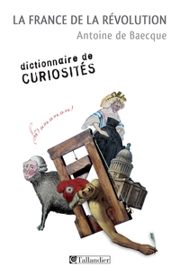 La France de la Rvolution : Dictionnaire de curiosits par Antoine de Baecque
