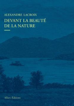 Devant La Beaute De La Nature Alexandre Lacroix Babelio