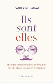 Ils sont elles : Histoires extraordinaires d'crivaines qui ont choisi des noms d'hommes par Catherine Sauvat