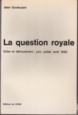 La question royale. crise et dnouement : juin, juillet, aot 1950 par Jean Duvieusart