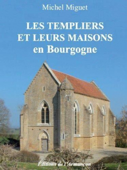 Les Templiers et leurs maisons en Bourgogne par Michel Miguet