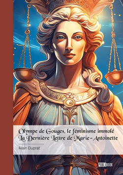 Olympe de Gouges, le fminisme immol & La Dernire Lettre de Marie-Antoinette par Alain Duprat