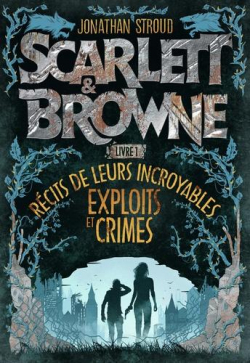 Scarlett et Browne, tome 1 : Rcits de leurs incroyables exploits et crimes par Jonathan Stroud