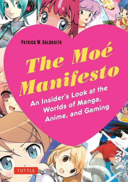 The Moe Manifesto: An Insider's Look at the Worlds of Manga, Anime, and Gaming par Patrick W. Galbraith