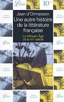 Une autre histoire de la littrature franaise, tome 1 : le Moyen Age et le XVIe sicle par Jean d' Ormesson