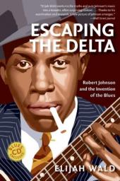 Escaping the Delta: Robert Johnson and the Invention of the Blues par Elijah Wald